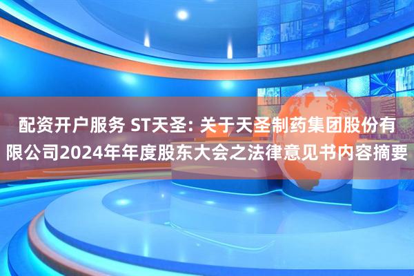 配资开户服务 ST天圣: 关于天圣制药集团股份有限公司2024年年度股东大会之法律意见书内容摘要
