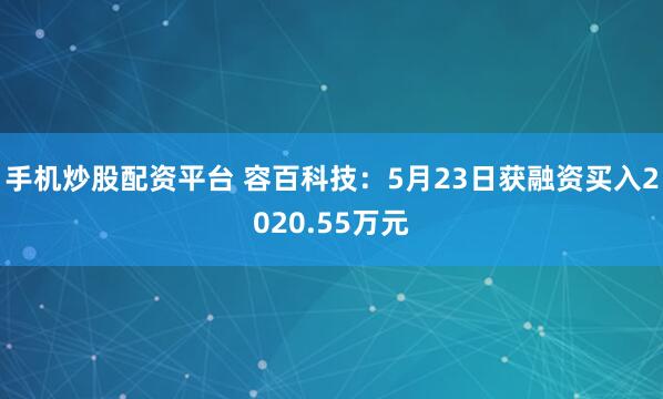 手机炒股配资平台 容百科技：5月23日获融资买入2020.55万元