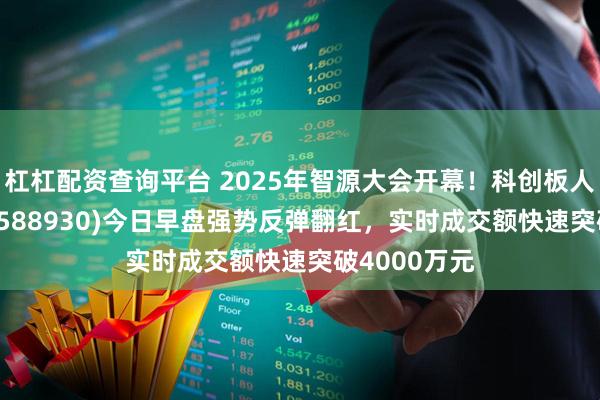 杠杠配资查询平台 2025年智源大会开幕！科创板人工智能ETF(588930)今日早盘强势反弹翻红，实时成交额快速突破4000万元