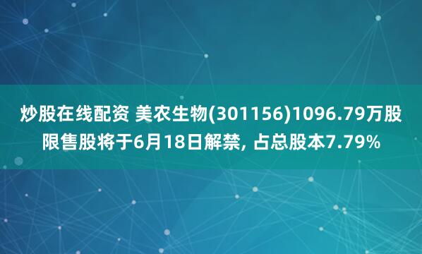 炒股在线配资 美农生物(301156)1096.79万股限售股将于6月18日解禁, 占总股本7.79%