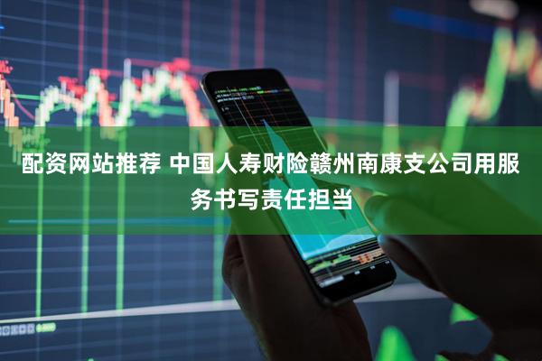 配资网站推荐 中国人寿财险赣州南康支公司用服务书写责任担当